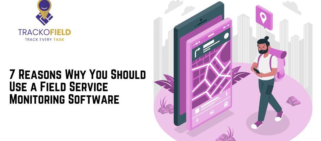 7 Reasons Why You Should Use a Field Service Monitoring Software