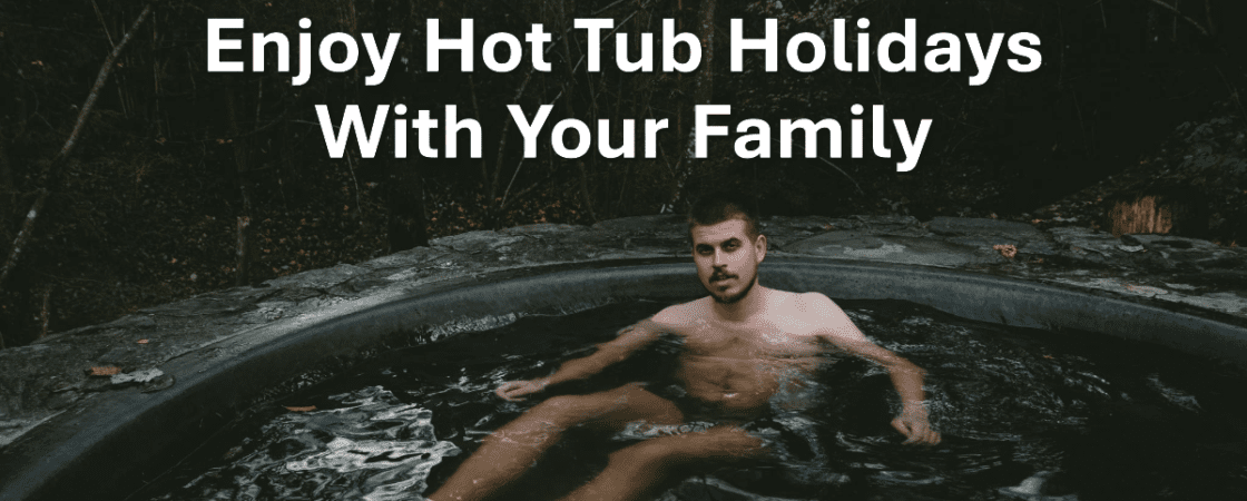 Spend Hot Tub Holidays with Your Family